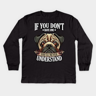 Pug - If You Don't Have One You'll Never Understand Kids Long Sleeve T-Shirt